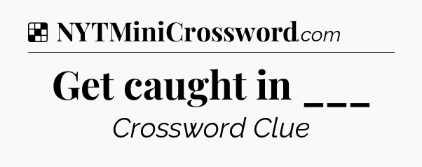 Solution: Get caught in ___ - NYT Crossword