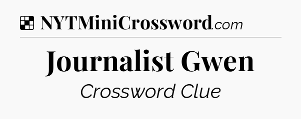 Solution: Journalist Gwen - NYT Crossword