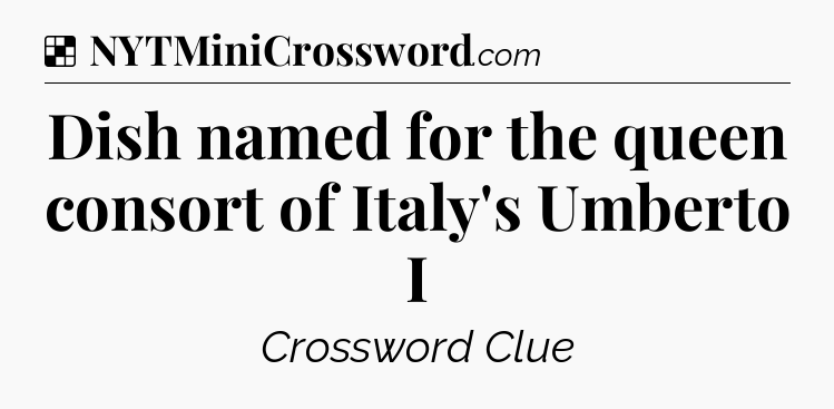 Solution: Dish named for the queen consort of Italy's Umberto I - NYT Crossword