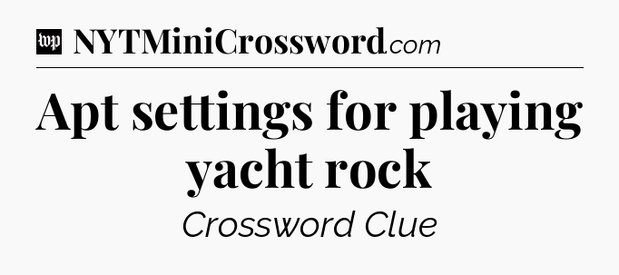 Apt settings for playing yacht rock Crossword Clue