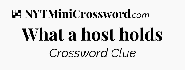 Solution: What a host holds - NYT Crossword