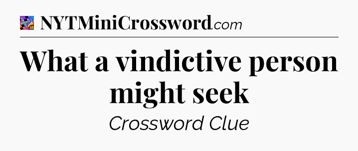 What a vindictive person might seek Crossword Clue