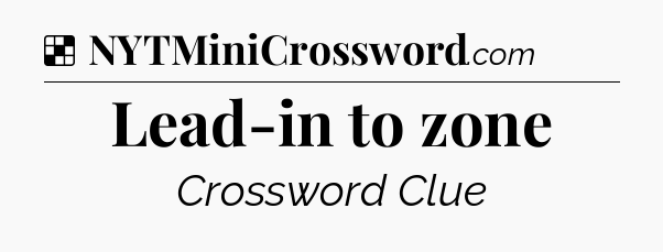 Solution: Lead-in to zone - NYT Crossword