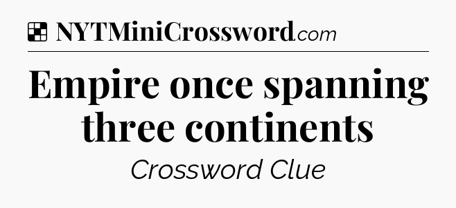 Solution: Empire once spanning three continents - NYT Crossword