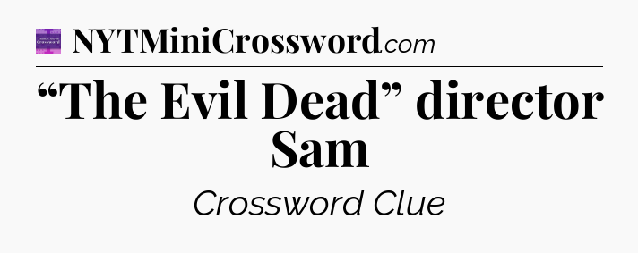 “The Evil Dead” director Sam - Thomas Joseph Crossword