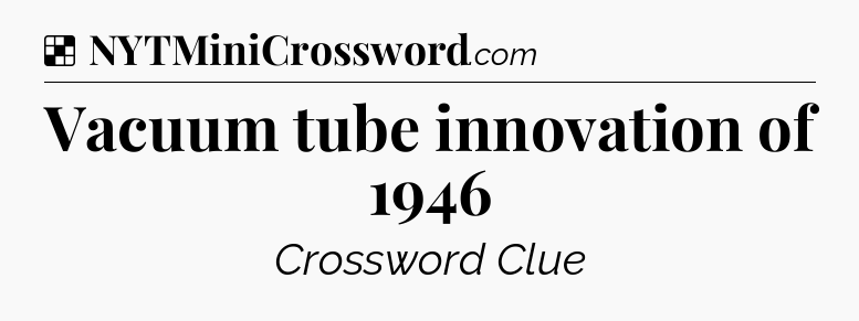 Solution: Vacuum tube innovation of 1946 - NYT Crossword