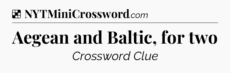 Solution: Aegean and Baltic, for two - NYT Crossword