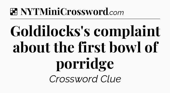 Solution: Goldilocks's complaint about the first bowl of porridge - NYT Crossword