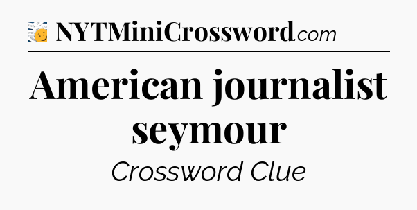 American journalist seymour - 7 Little Words