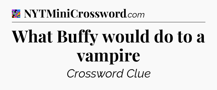 What Buffy would do to a vampire Crossword Clue