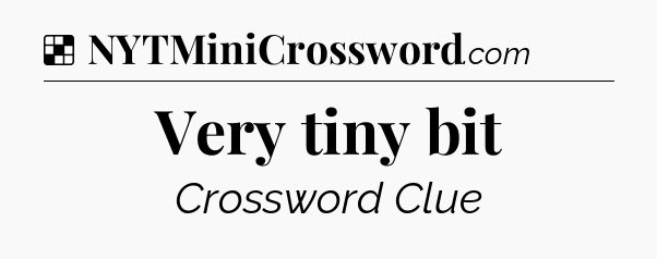 Solution: Very tiny bit - NYT Crossword