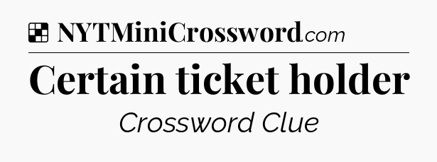 Solution: Certain ticket holder - NYT Crossword