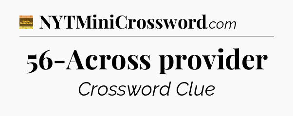 56-Across provider - Eugene Sheffer Crossword
