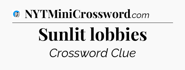 Sunlit lobbies Crossword Clue