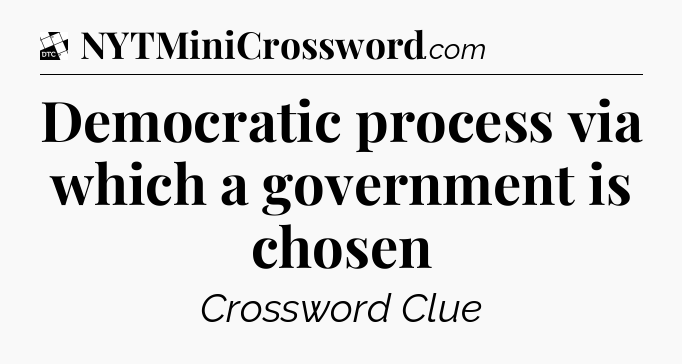 Democratic process via which a government is chosen - Daily Themed Classic Crossword