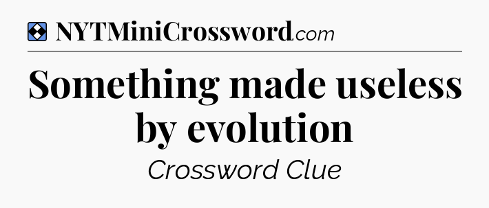Solution: Something made useless by evolution - NYT Mini Crossword