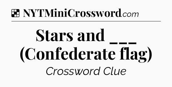 Solution: Stars and ___ (Confederate flag) - NYT Crossword