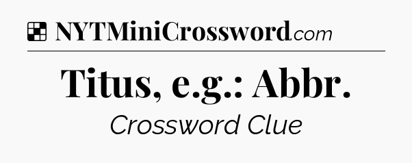 Solution: Titus, e.g.: Abbr - NYT Crossword