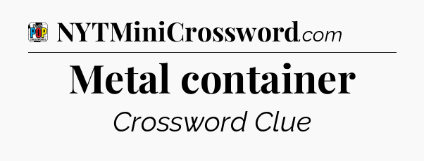 Metal container Crossword Clue