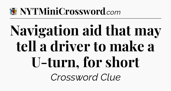 Navigation aid that may tell a driver to make a U-turn, for short Crossword Clue