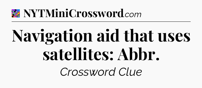 Navigation aid that uses satellites: Abbr Crossword Clue