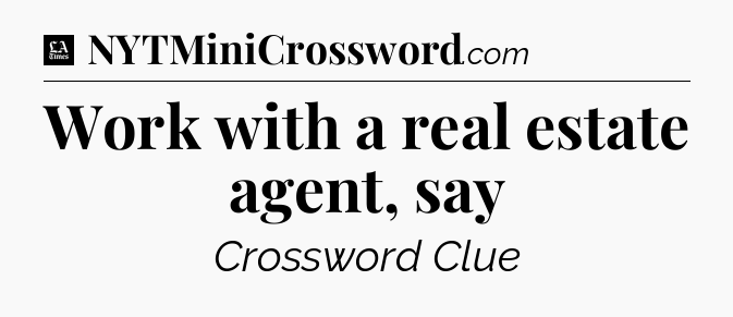 Work with a real estate agent, say - LA Times Crossword