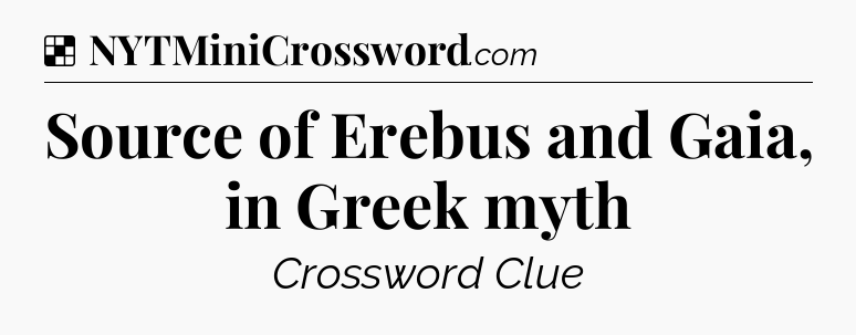 Solution: Source of Erebus and Gaia, in Greek myth - NYT Crossword