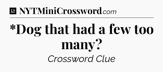 *Dog that had a few too many - LA Times Crossword
