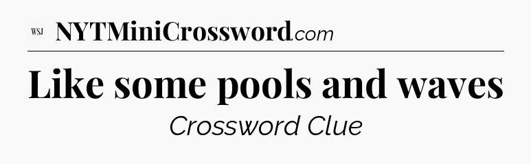 Like some pools and waves - WSJ Crossword