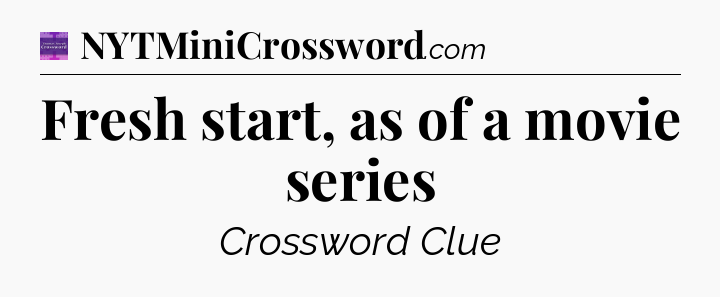 Fresh start, as of a movie series - Thomas Joseph Crossword