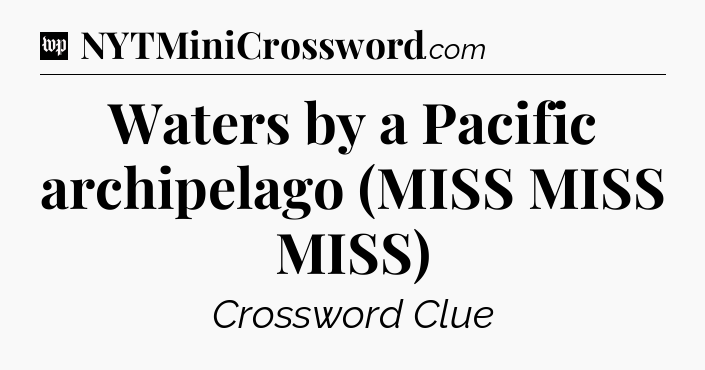 Waters by a Pacific archipelago (MISS MISS MISS) Crossword Clue