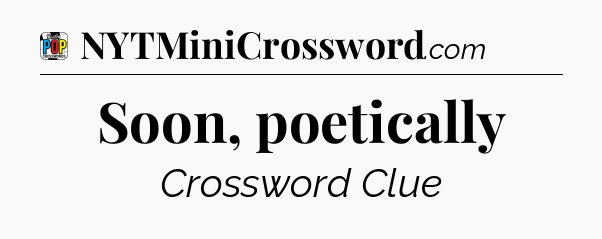 Soon, poetically Crossword Clue
