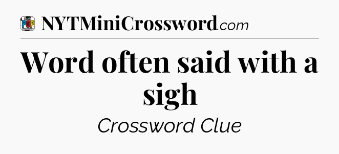 Word often said with a sigh Crossword Clue