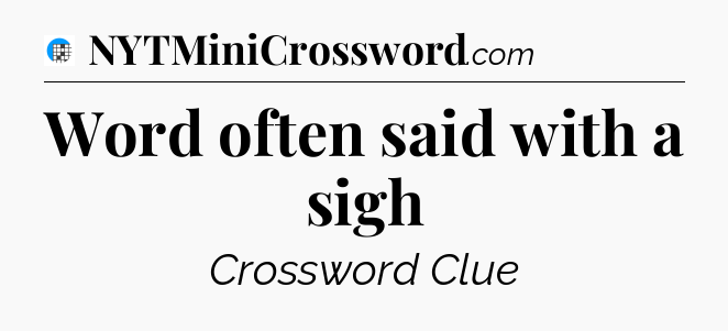 Word often said with a sigh Crossword Clue