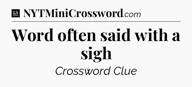 Word often said with a sigh - LA Times Crossword