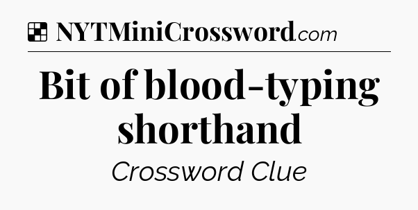 Solution: Bit of blood-typing shorthand - NYT Crossword