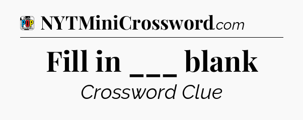Fill in ___ blank Crossword Clue