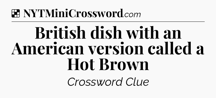 Solution: British dish with an American version called a Hot Brown - NYT Crossword