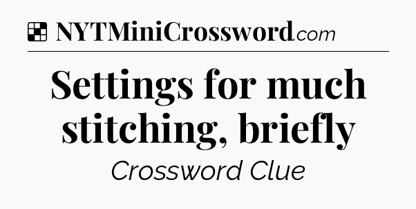Solution: Settings for much stitching, briefly - NYT Crossword