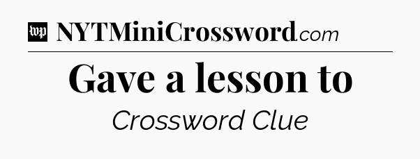 Gave a lesson to Crossword Clue