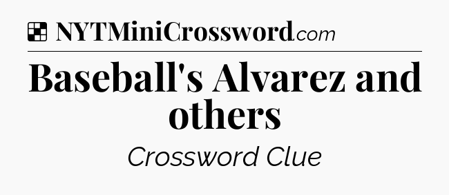 Solution: Baseball's Alvarez and others - NYT Crossword