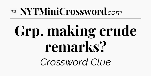 Grp. making crude remarks - WSJ Crossword