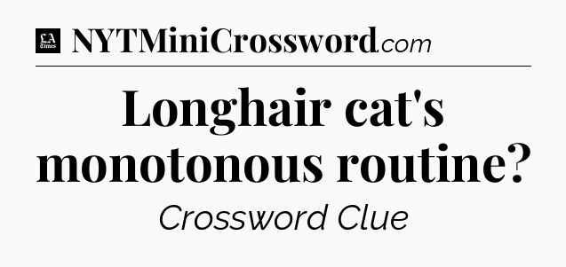 Longhair cat's monotonous routine - LA Times Crossword