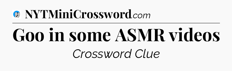 Goo in some ASMR videos Crossword Clue