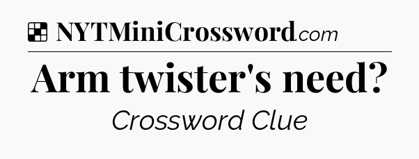 Solution: Arm twister's need - NYT Crossword