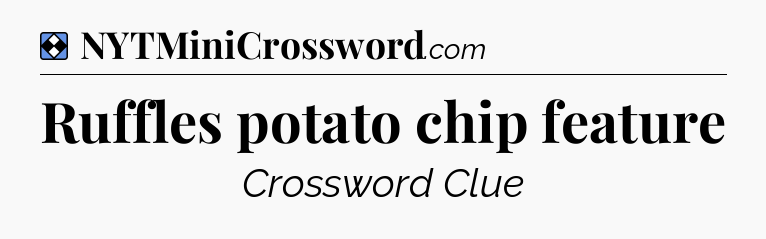 Solution: Ruffles potato chip feature - NYT Mini Crossword