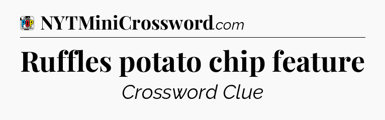 Ruffles potato chip feature Crossword Clue