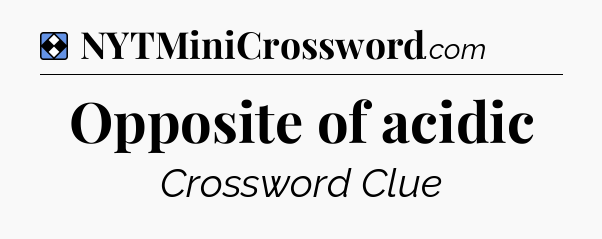 Solution: Opposite of acidic - NYT Mini Crossword