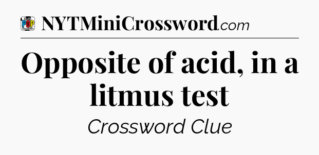 Opposite of acid, in a litmus test Crossword Clue