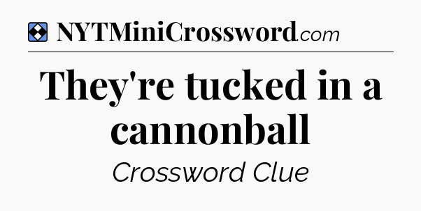 Solution: They're tucked in a cannonball - NYT Mini Crossword